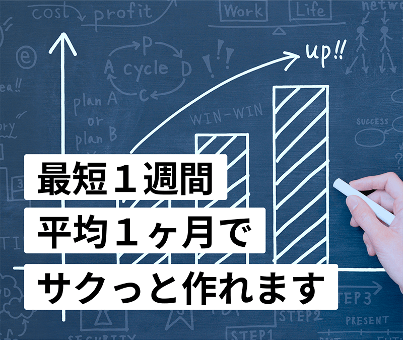 最短１週間平均１ヶ月でサクっと作れます