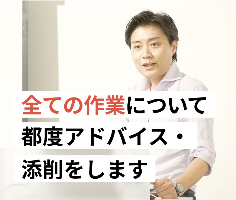 全ての作業について都度アドバイス・添削をします