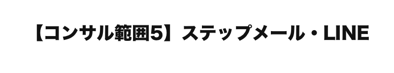   【コンサル範囲５】ステップメール