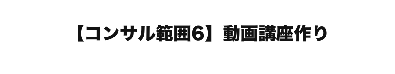    【コンサル範囲６】動画講座作り