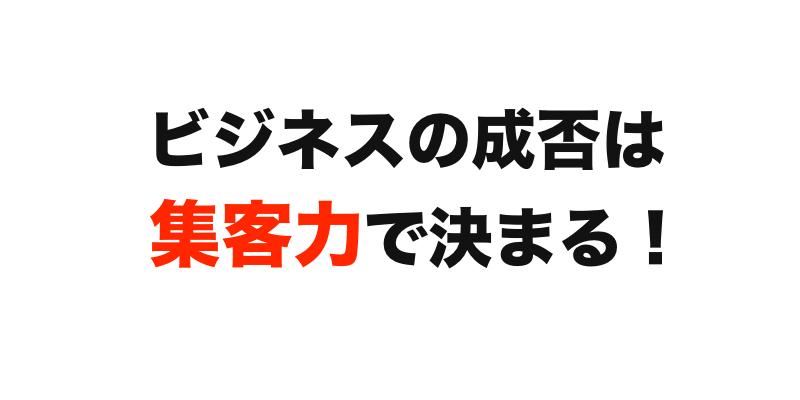 ビジネスの成否は集客力で決まる