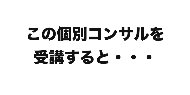 この個別コンサルを受講すると